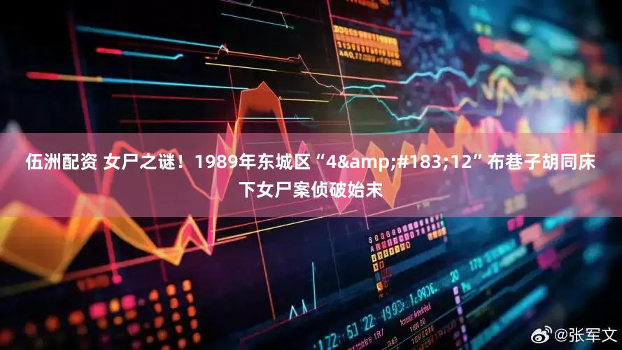 伍洲配资 女尸之谜！1989年东城区“4&#183;12”布巷子胡同床下女尸案侦破始末