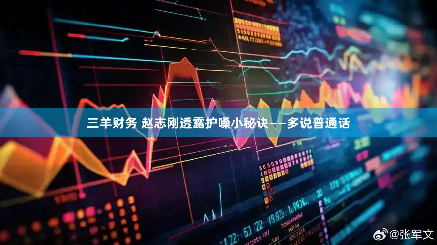三羊财务 赵志刚透露护嗓小秘诀——多说普通话