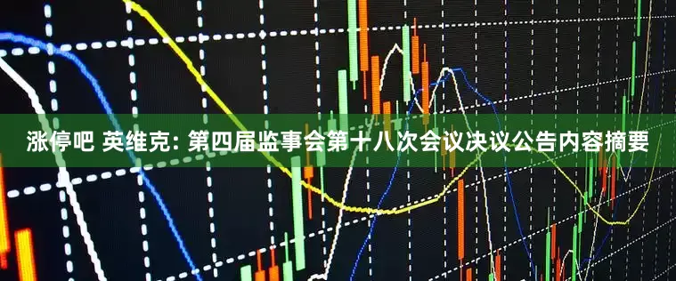 涨停吧 英维克: 第四届监事会第十八次会议决议公告内容摘要