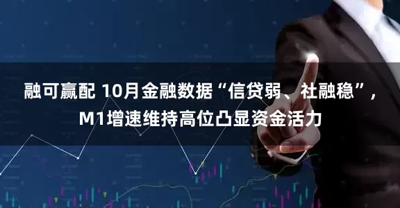融可赢配 10月金融数据“信贷弱、社融稳”，M1增速维持高位凸显资金活力